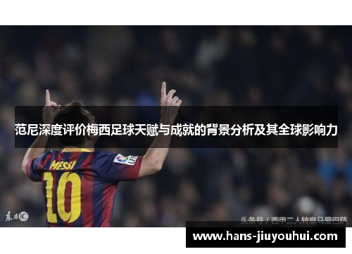 范尼深度评价梅西足球天赋与成就的背景分析及其全球影响力