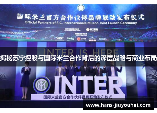 揭秘苏宁控股与国际米兰合作背后的深层战略与商业布局 揭秘苏宁控股与国际米兰合作背后的深层战略与商业布局