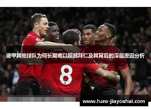 德甲其他球队为何长期难以超越拜仁及其背后的深层原因分析