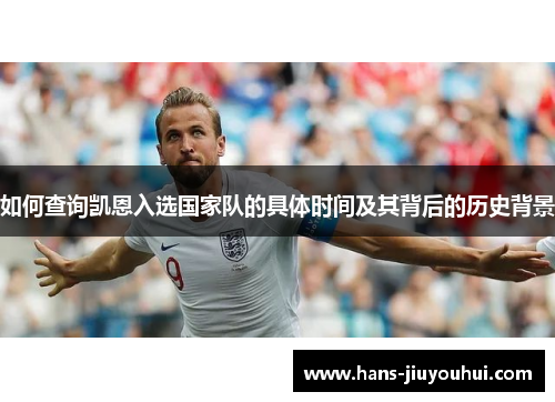 如何查询凯恩入选国家队的具体时间及其背后的历史背景 如何查询凯恩入选国家队的具体时间及其背后的历史背景