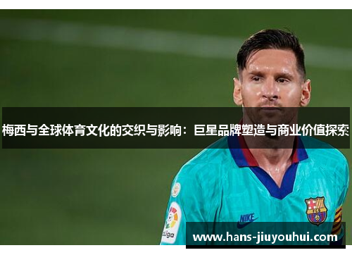 梅西与全球体育文化的交织与影响:巨星品牌塑造与商业价值探索 梅西与全球体育文化的交织与影响:巨星品牌塑造与商业价值探索