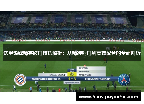 法甲锋线精英破门技巧解析：从精准射门到高效配合的全面剖析