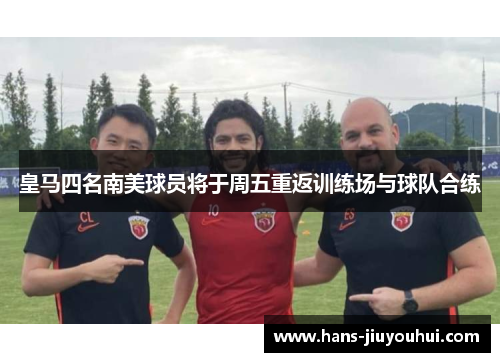 皇马四名南美球员将于周五重返训练场与球队合练 皇马四名南美球员将于周五重返训练场与球队合练