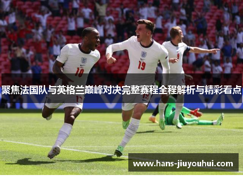 聚焦法国队与英格兰巅峰对决完整赛程全程解析与精彩看点