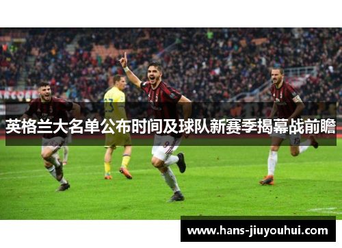 英格兰大名单公布时间及球队新赛季揭幕战前瞻