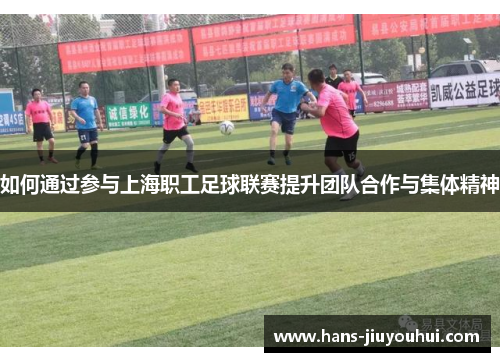 如何通过参与上海职工足球联赛提升团队合作与集体精神 如何通过参与上海职工足球联赛提升团队合作与集体精神