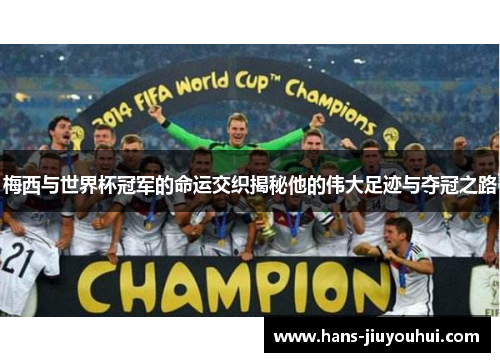 梅西与世界杯冠军的命运交织揭秘他的伟大足迹与夺冠之路