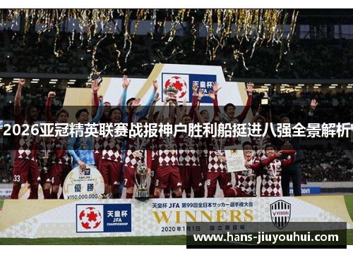 2026亚冠精英联赛战报神户胜利船挺进八强全景解析