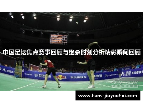 中国足坛焦点赛事回顾与绝杀时刻分析精彩瞬间回顾
