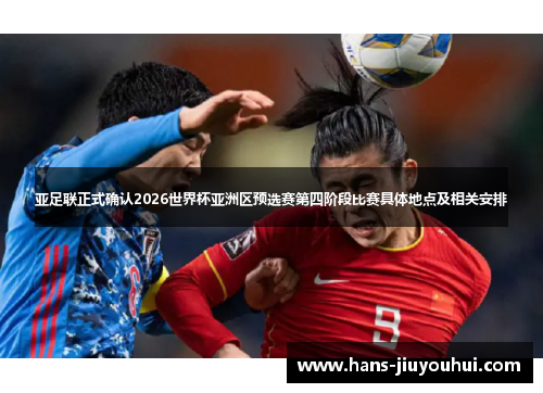 亚足联正式确认2026世界杯亚洲区预选赛第四阶段比赛具体地点及相关安排