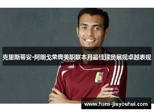 克里斯蒂安·阿朗戈荣膺美职联本月最佳球员展现卓越表现