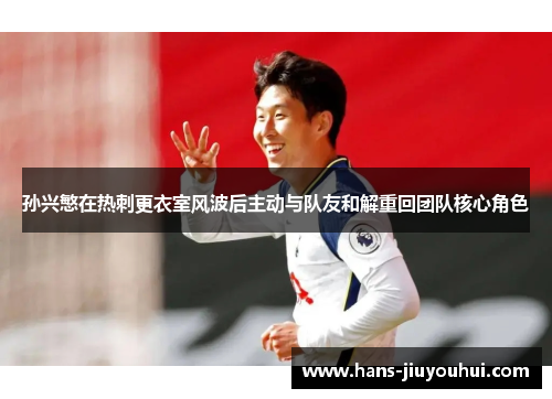 孙兴慜在热刺更衣室风波后主动与队友和解重回团队核心角色