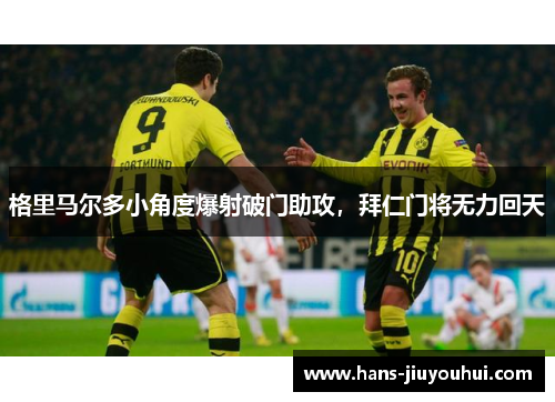 格里马尔多小角度爆射破门助攻，拜仁门将无力回天