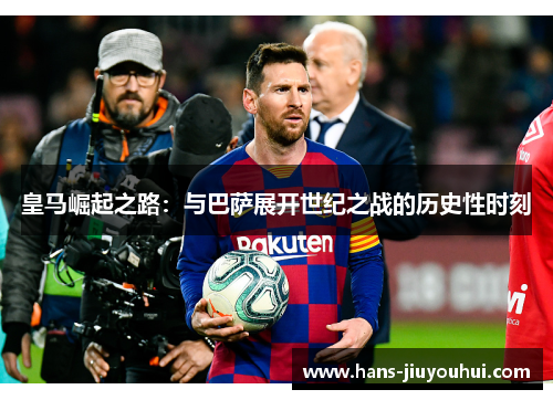 皇马崛起之路：与巴萨展开世纪之战的历史性时刻