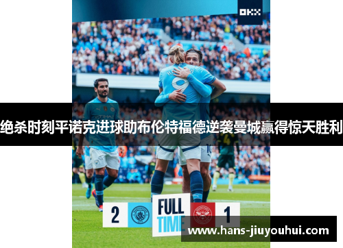 绝杀时刻平诺克进球助布伦特福德逆袭曼城赢得惊天胜利