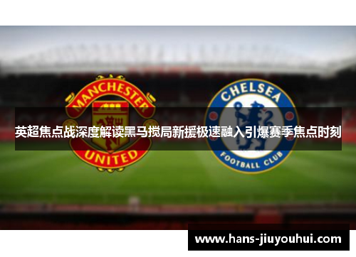 英超焦点战深度解读黑马搅局新援极速融入引爆赛季焦点时刻 英超焦点战深度解读黑马搅局新援极速融入引爆赛季焦点时刻
