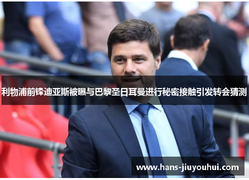 利物浦前锋迪亚斯被曝与巴黎圣日耳曼进行秘密接触引发转会猜测 利物浦前锋迪亚斯被曝与巴黎圣日耳曼进行秘密接触引发转会猜测